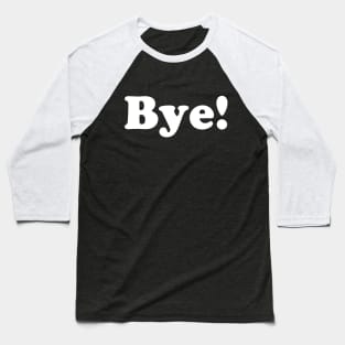 The Bye! Shirt Baseball T-Shirt
